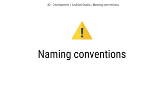 Naming conventions
#3 - Development / Android Studio / Naming conventions
 