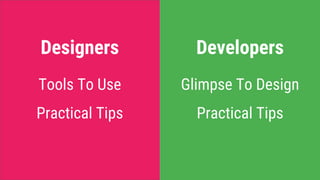 Tools To Use
Practical Tips
Glimpse To Design
Practical Tips
Designers Developers
 