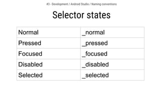 Normal _normal
Pressed _pressed
Focused _focused
Disabled _disabled
Selected _selected
Selector states
#3 - Development / Android Studio / Naming conventions
 