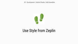 Use Style from Zeplin
#3 - Development / Android Studio / Add drawables
 