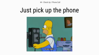 Just pick up the phone
#4 - Check Up / Phone Call
 