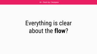 Everything is clear
about the flow?
#4 - Check Up / Designers
 