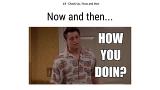 #4 - Check Up / Now and then
Now and then...
 