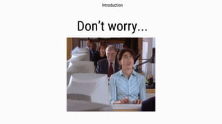 Don’t worry...
Introduction
 