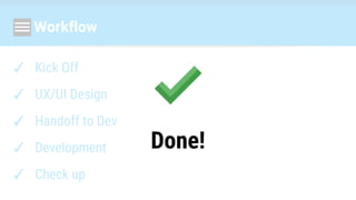 Workflow
✓ Kick Off
✓ UX/UI Design
✓ Handoff to Dev
✓ Development
✓ Check up
Done!
 