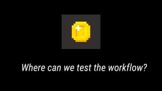 Where can we test the workflow?
 