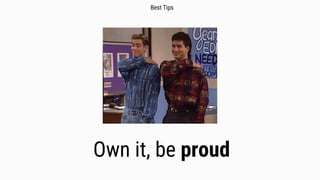 Own it, be proud
Best Tips
 