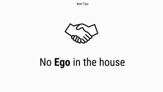No Ego in the house
Best Tips
 