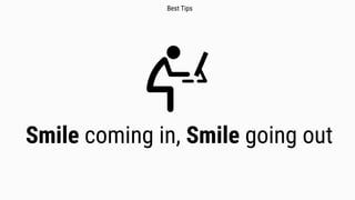 Smile coming in, Smile going out
Best Tips
 