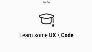 Learn some UX  Code
Best Tips
 
