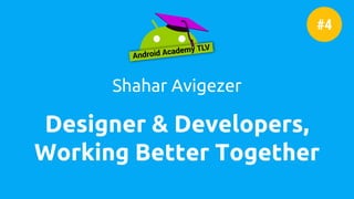 Designer & Developers,
Working Better Together
Shahar Avigezer
#4
 