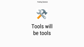 Tools will
be tools
Finding Solution
 
