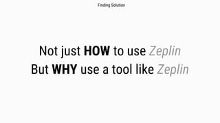 Not just HOW to use Zeplin
But WHY use a tool like Zeplin
Finding Solution
 