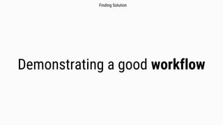 Demonstrating a good workflow
Finding Solution
 