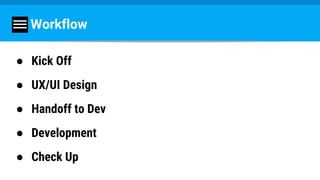 Workflow
● Kick Off
● UX/UI Design
● Handoff to Dev
● Development
● Check Up
 