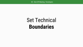 Set Technical
Boundaries
#0 - Kick Off Meeting / Developers
 