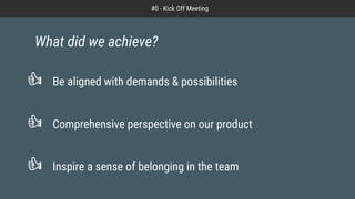 Be aligned with demands & possibilities
Comprehensive perspective on our product
Inspire a sense of belonging in the team
What did we achieve?
#0 - Kick Off Meeting
 