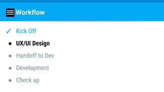Workflow
✓ Kick Off
● UX/UI Design
● Handoff to Dev
● Development
● Check up
 