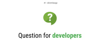 Question for developers
#1 - UX/UI Design
 