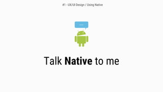 Talk Native to me
#1 - UX/UI Design / Using Native
 