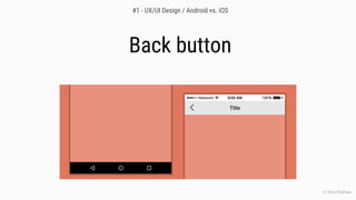 Back button
© Chris O’Sullivan
#1 - UX/UI Design / Android vs. iOS
 