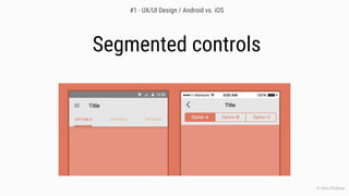 Segmented controls
© Chris O’Sullivan
#1 - UX/UI Design / Android vs. iOS
 