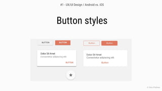 Button styles
© Chris O’Sullivan
#1 - UX/UI Design / Android vs. iOS
 