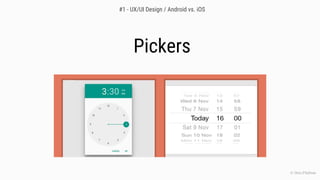 Pickers
© Chris O’Sullivan
#1 - UX/UI Design / Android vs. iOS
 