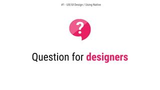 Question for designers
#1 - UX/UI Design / Using Native
 