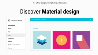 Discover Material design
#1 - UX/UI Design / Using Native / Material.io
 