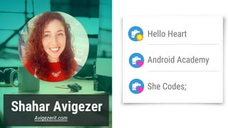 Shahar Avigezer
Avigezerit.com
Hello Heart
Android Academy
She Codes;
 