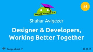 Designer & Developers,
Working Better Together
Shahar Avigezer
19.02.17CampusGuest //
#4
 
