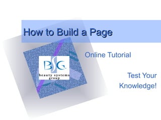 How to Build a Page Online Tutorial Test Your Knowledge! ,[object Object],[object Object],[object Object],[object Object],[object Object],[object Object],[object Object],[object Object],[object Object]