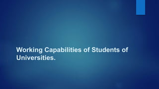 Working Capabilities of Students of
Universities.
 