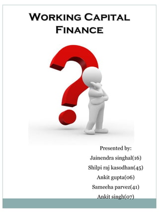 Working Capital Finance Plans and policies Presented by: Jainendra singhal(16) Shilpi raj kasodhan(45) Ankit gupta(06) Sameeha parvez(41) Ankit singh(07) 