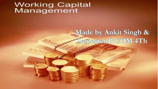 WORKING CAPITAL
MANAGEMENT
MADE BY ANKIT SINGH AND GAURAV MISHRA
CLASS :- B.COM (H)
Semester :-4
 