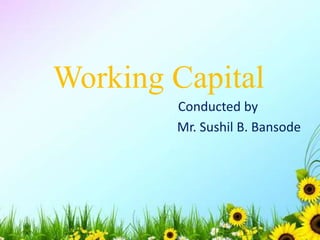 Working Capital
Conducted by
Mr. Sushil B. Bansode
 