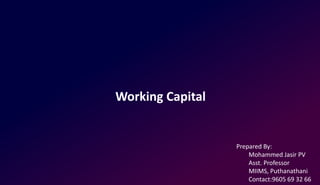 Working Capital
Prepared By:
Mohammed Jasir PV
Asst. Professor
MIIMS, Puthanathani
Contact:9605 69 32 66
 
