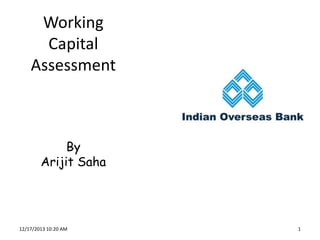 Working
Capital
Assessment

By
Arijit Saha

12/17/2013 10:20 AM

1

 