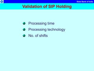 State Bank of India
Validation of SIP Holding
Processing time
Processing technology
No. of shifts
 