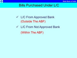 State Bank of India
Bills Purchased Under L/C
 L/C From Approved Bank
(Outside The ABF)
 L/C From Not Approved Bank
(Within The ABF)
 
