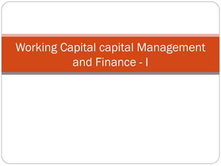 Working Capital capital Management
and Finance - I
 