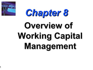 1
Chapter 8Chapter 8
Overview ofOverview of
Working CapitalWorking Capital
ManagementManagement
 