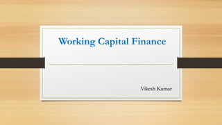 Working Capital Finance
Vikesh Kumar
 