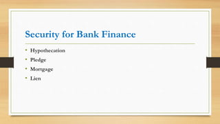 Security for Bank Finance
• Hypothecation
• Pledge
• Mortgage
• Lien
 