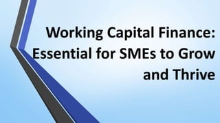 Working Capital Finance:
Essential for SMEs to Grow
and Thrive
 