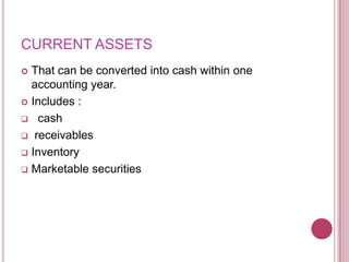 CURRENT ASSETS
 That can be converted into cash within one
  accounting year.
 Includes :

 cash

 receivables

 Inventory

 Marketable securities
 