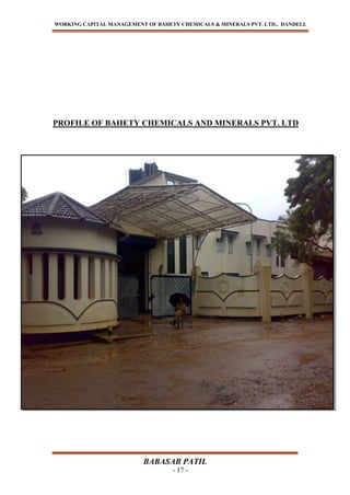 WORKING CAPITAL MANAGEMENT OF BAHETY CHEMICALS & MINERALS PVT. LTD., DANDELI.
BABASAB PATIL
- 17 -
PROFILE OF BAHETY CHEMICALS AND MINERALS PVT. LTD
 