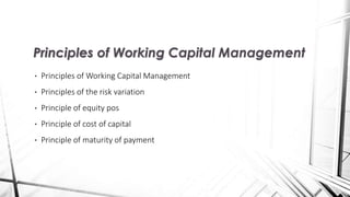 • Principles of Working Capital Management
• Principles of the risk variation
• Principle of equity pos
• Principle of cost of capital
• Principle of maturity of payment
Principles of Working Capital Management
 
