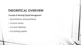 Concept of Working Capital Management
• Quantitative and qualitative
• Current assets
• Current liabilities
• Circulating capital
THEORETICAL OVERVIEW
 